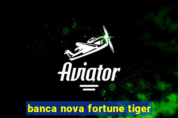 banca nova fortune tiger